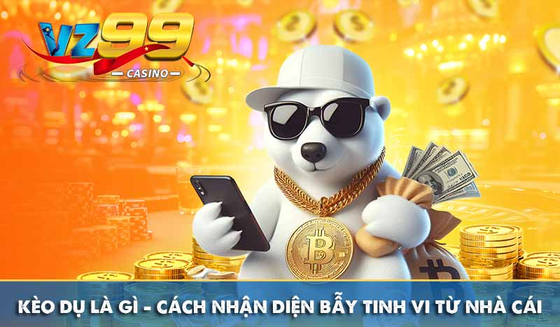 Kèo Dụ là gì – Cách nhận diện bẫy tinh vi từ nhà cái Kèo Dụ là gì – Cách nhận diện bẫy tinh vi từ nhà cái
