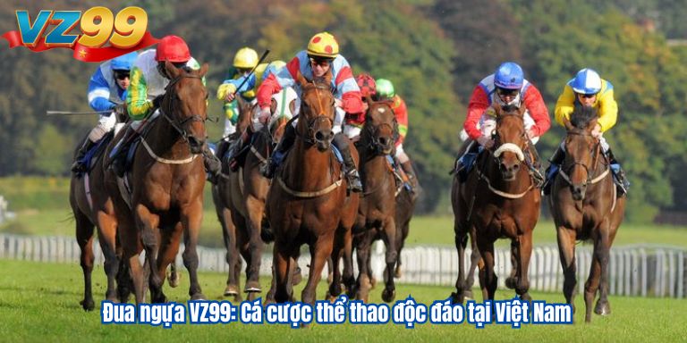 Đua ngựa VZ99: Cá cược thể thao độc đáo tại Việt Nam Đua ngựa VZ99: Cá cược thể thao độc đáo tại Việt Nam