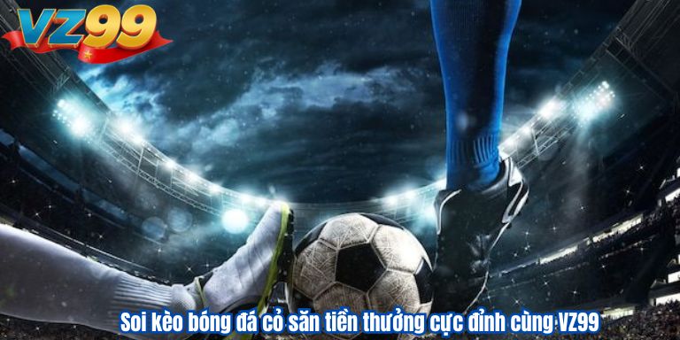 Soi kèo bóng đá cỏ săn tiền thưởng cực đỉnh cùng VZ99 Soi kèo bóng đá cỏ săn tiền thưởng cực đỉnh cùng VZ99